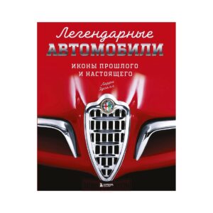 Легендарные автомобили. Иконы прошлого и настоящего